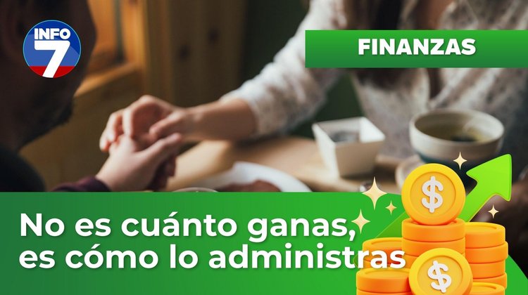 Finanzas para la vida - No es cuánto ganas, es cómo lo administras | INFO7